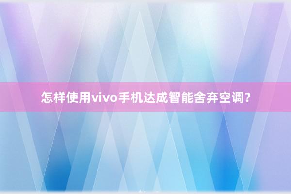 怎样使用vivo手机达成智能舍弃空调？